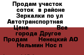 Продам участок 10 соток .в районе Зеркалки по ул. Автотранспортная 91 › Цена ­ 450 000 - Все города Другое » Продам   . Ненецкий АО,Нельмин Нос п.